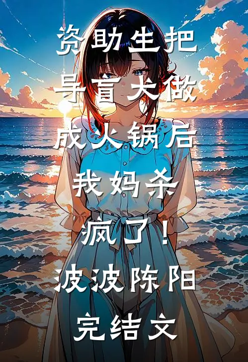 资助生把导盲犬做成火锅后，我妈杀疯了！波波陈阳完结文