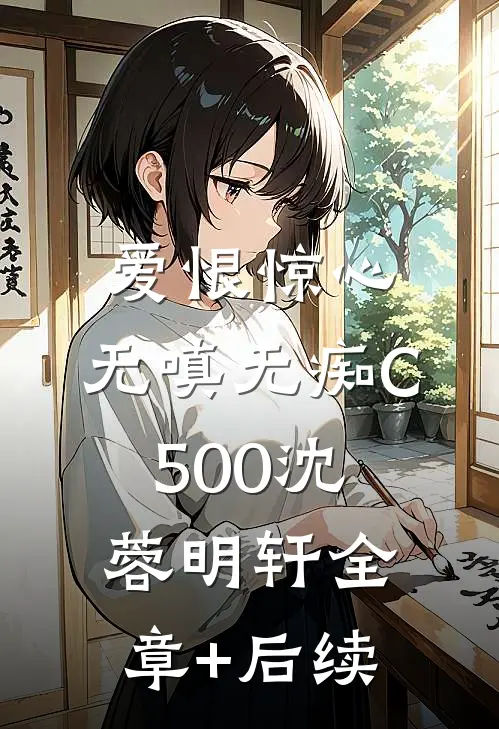 爱恨惊心，无嗔无痴C500沈蓉明轩全章+后续
