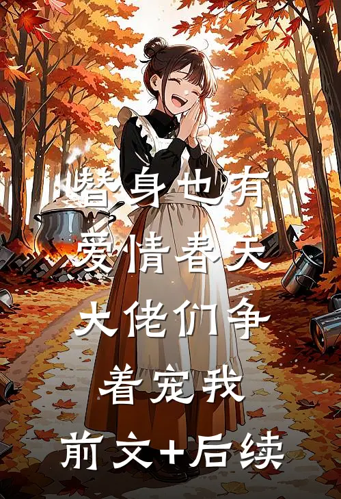 替身也有爱情春天：大佬们争着宠我:前文+后续