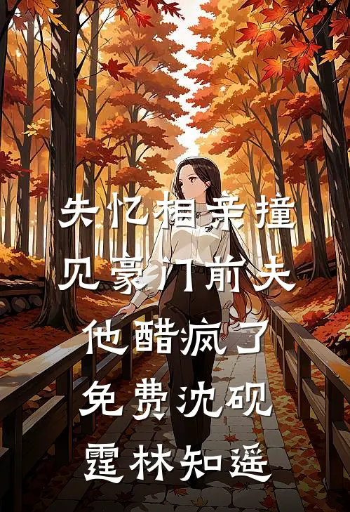 失忆相亲撞见豪门前夫，他醋疯了免费沈砚霆林知遥