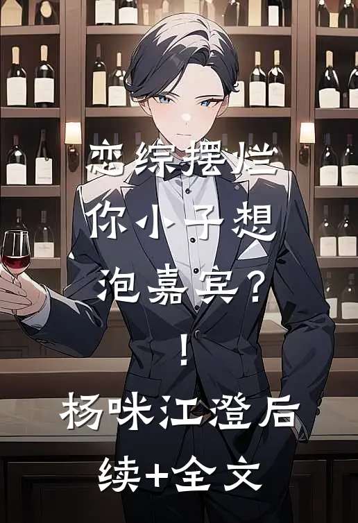 恋综摆烂，你小子想泡嘉宾？！杨咪江澄后续+全文