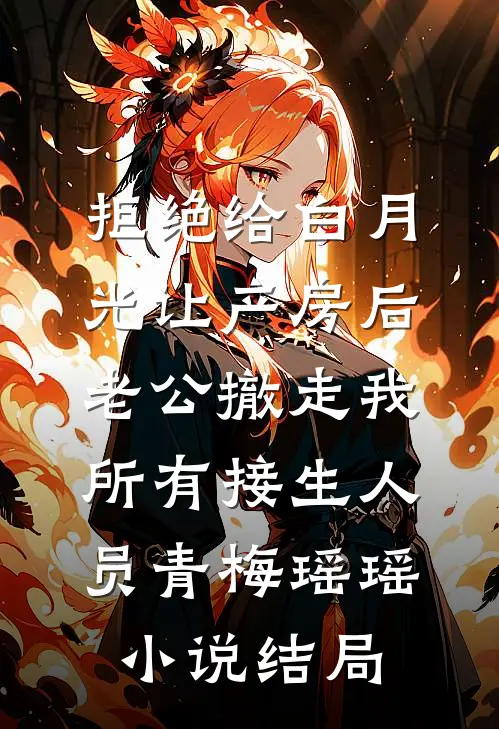 拒绝给白月光让产房后，老公撤走我所有接生人员青梅瑶瑶小说结局
