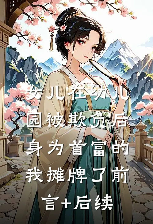 女儿在幼儿园被欺负后，身为首富的我摊牌了前言+后续