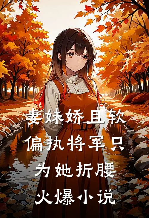 妻妹娇且软，偏执将军只为她折腰火爆小说