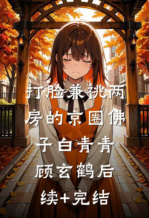 打脸兼祧两房的京圈佛子白青青顾玄鹤后续+完结