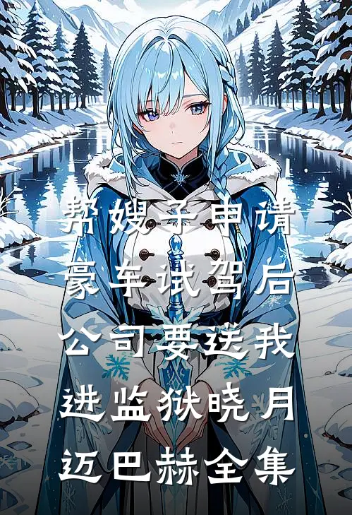 帮嫂子申请豪车试驾后，公司要送我进监狱晓月迈巴赫全集