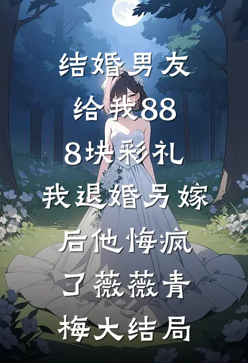 结婚男友给我888块彩礼，我退婚另嫁后他悔疯了薇薇青梅大结局