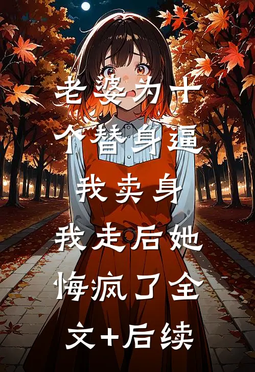 老婆为十个替身逼我卖身，我走后她悔疯了全文+后续