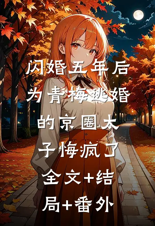 闪婚五年后，为青梅逃婚的京圈太子悔疯了全文+结局+番外