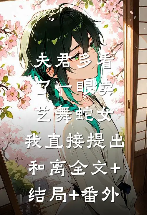 夫君多看了一眼卖艺舞蛇女，我直接提出和离全文+结局+番外