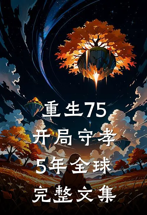 重生75：开局守孝5年全球完整文集