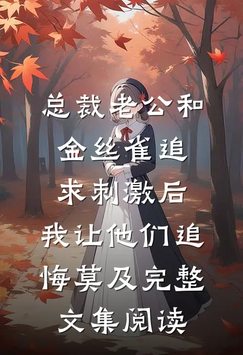 总裁老公和金丝雀追求刺激后，我让他们追悔莫及完整文集阅读