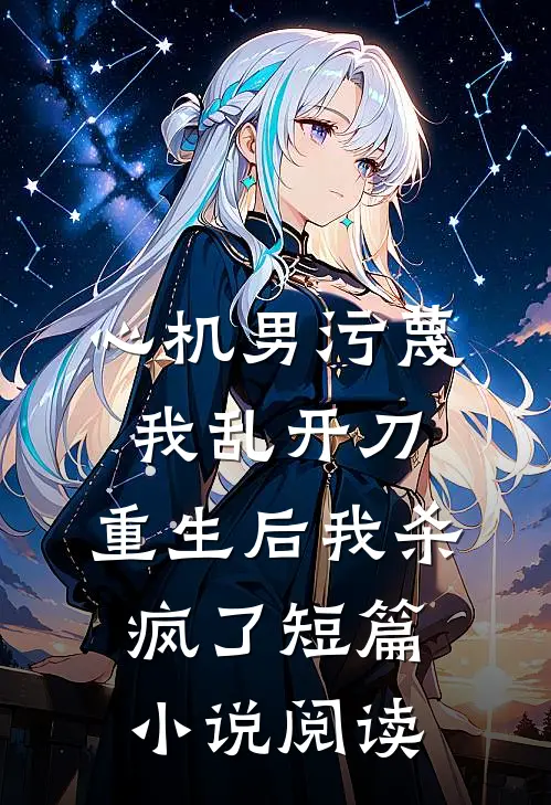心机男污蔑我乱开刀，重生后我杀疯了短篇小说阅读