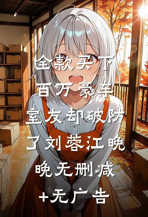 全款买下百万豪车，室友却破防了刘蓉江晚晚无删减+无广告
