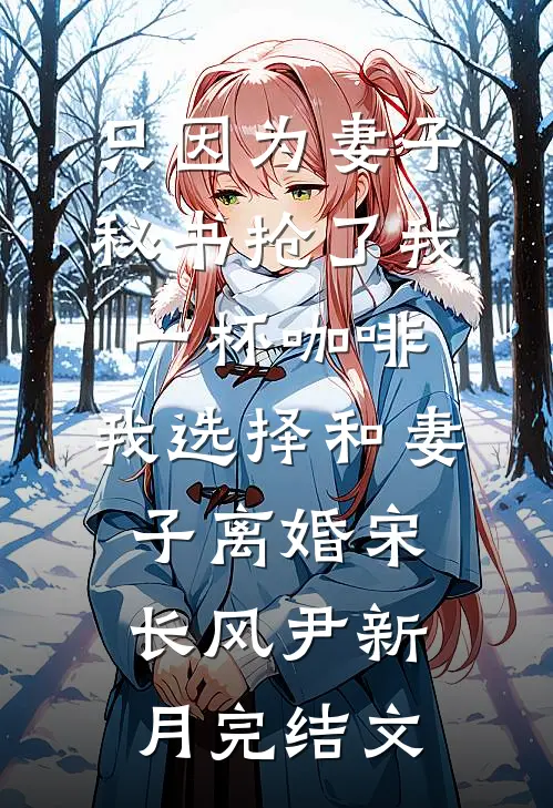 只因为妻子秘书抢了我一杯咖啡，我选择和妻子离婚宋长风尹新月完结文