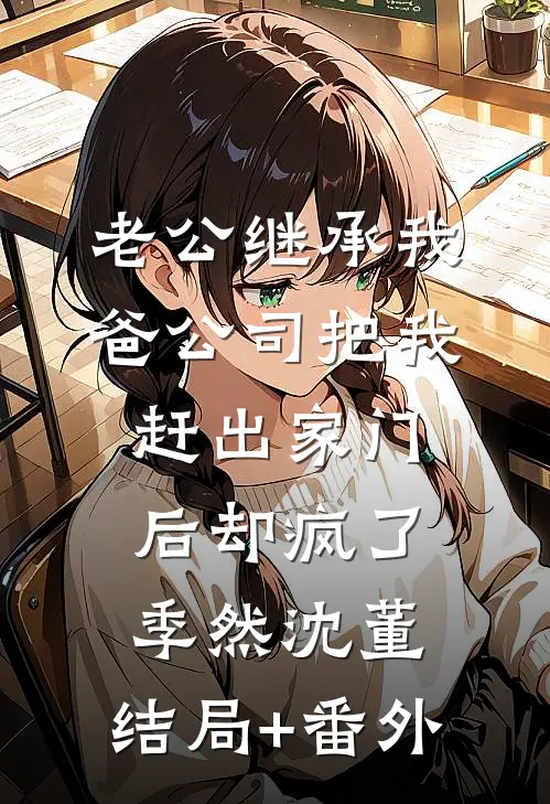 老公继承我爸公司把我赶出家门后却疯了季然沈董:结局+番外
