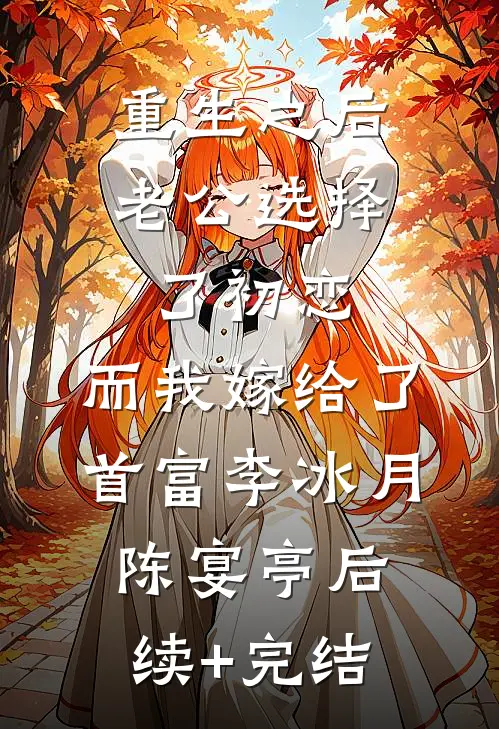 重生之后老公选择了初恋，而我嫁给了首富李冰月陈宴亭后续+完结