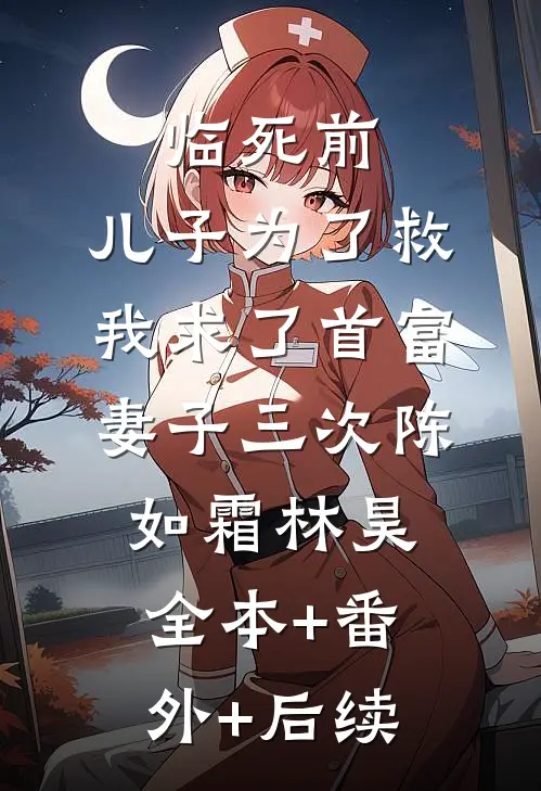 临死前，儿子为了救我求了首富妻子三次陈如霜林昊全本+番外+后续