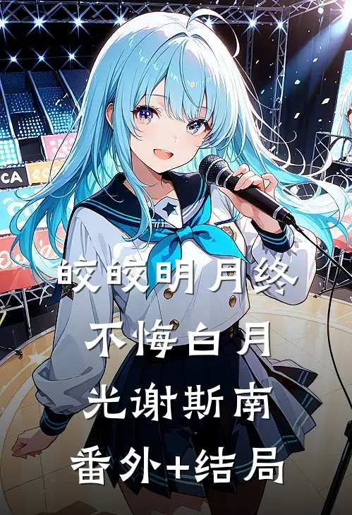 皎皎明月终不悔白月光谢斯南:(番外)+(结局)