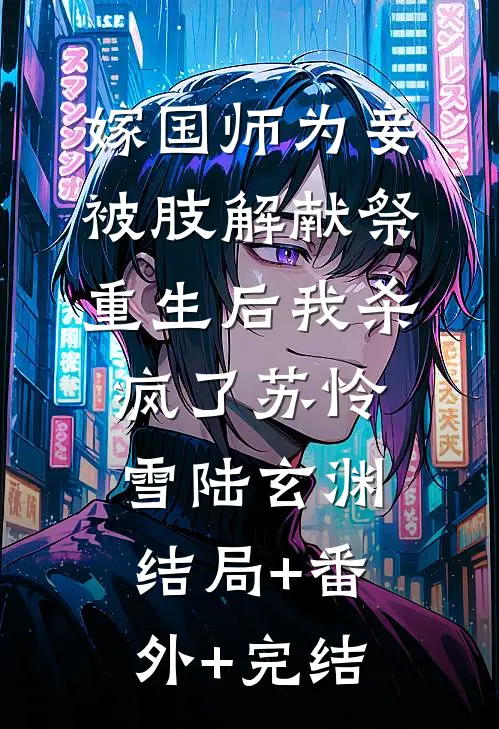 嫁国师为妾被肢解献祭，重生后我杀疯了苏怜雪陆玄渊结局+番外+完结