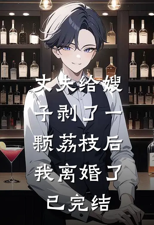 丈夫给嫂子剥了一颗荔枝后，我离婚了已完结