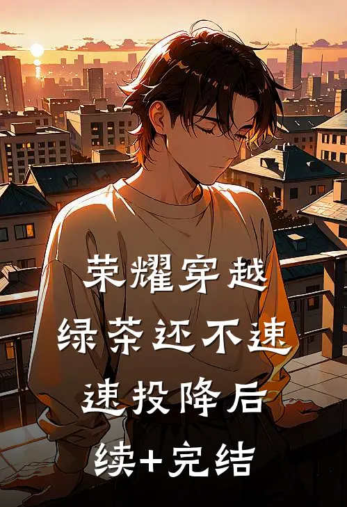 荣耀穿越，绿茶还不速速投降后续+完结