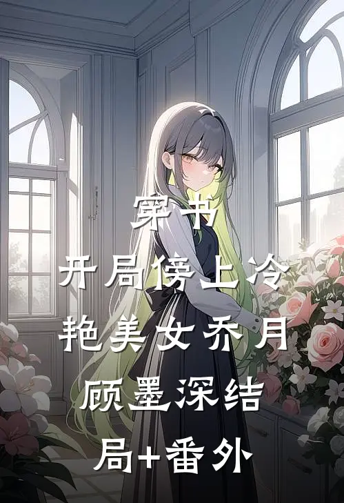 穿书：开局傍上冷艳美女乔月顾墨深结局+番外