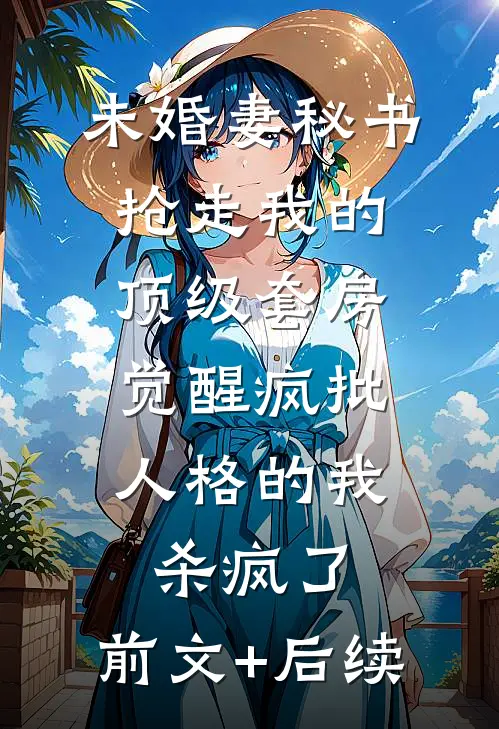 未婚妻秘书抢走我的顶级套房，觉醒疯批人格的我杀疯了:前文+后续