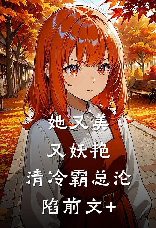 她又美又妖艳，清冷霸总沦陷前文+