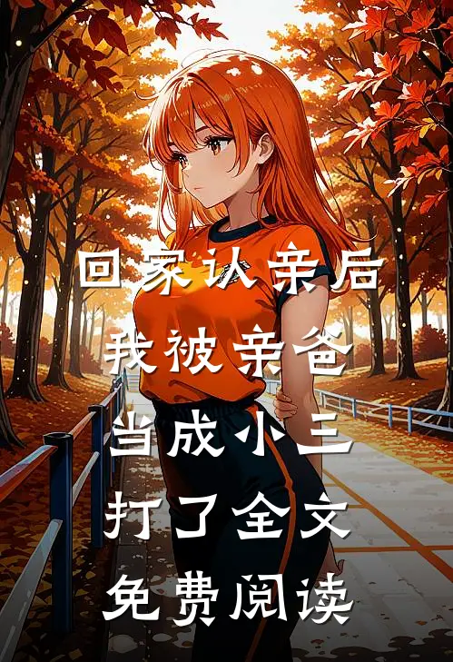回家认亲后，我被亲爸当成小三打了全文免费阅读