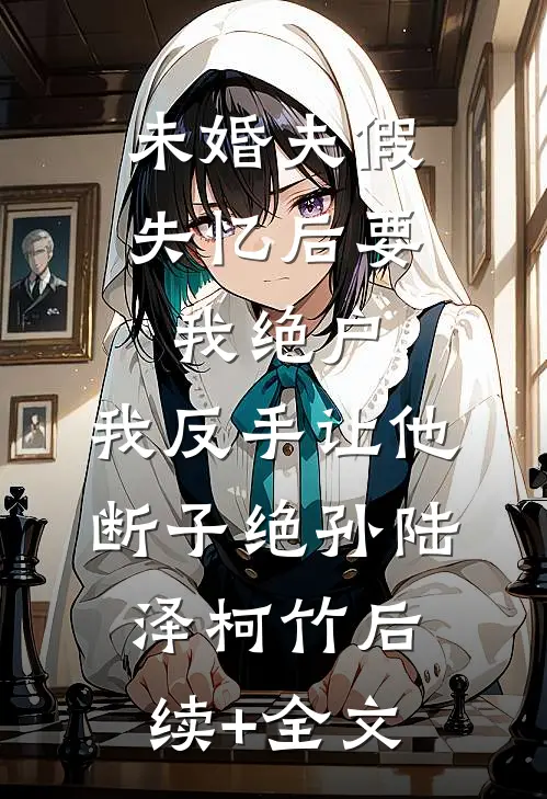 未婚夫假失忆后要我绝户，我反手让他断子绝孙陆泽柯竹后续+全文