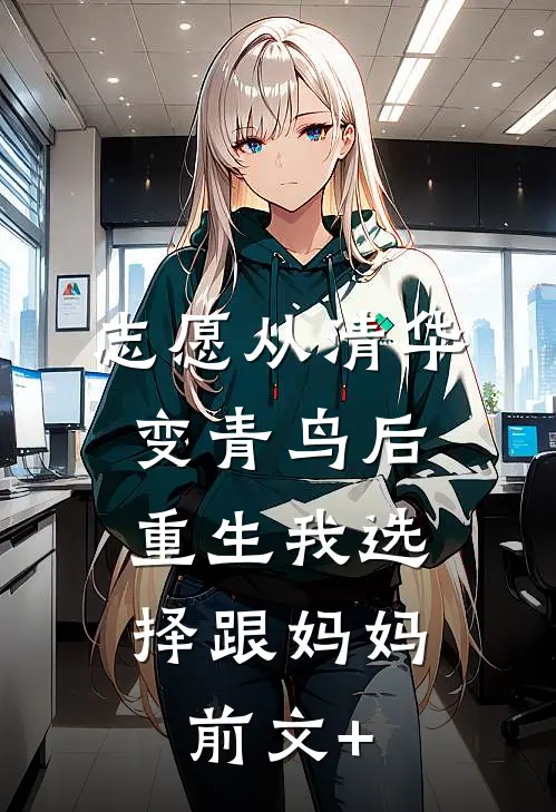 志愿从清华变青鸟后，重生我选择跟妈妈前文+