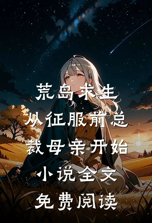 荒岛求生，从征服前总裁母亲开始小说全文免费阅读