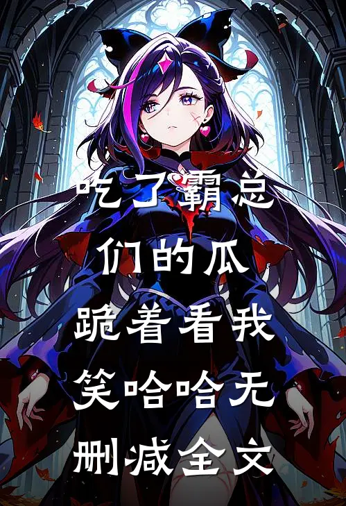 吃了霸总们的瓜，跪着看我笑哈哈无删减全文