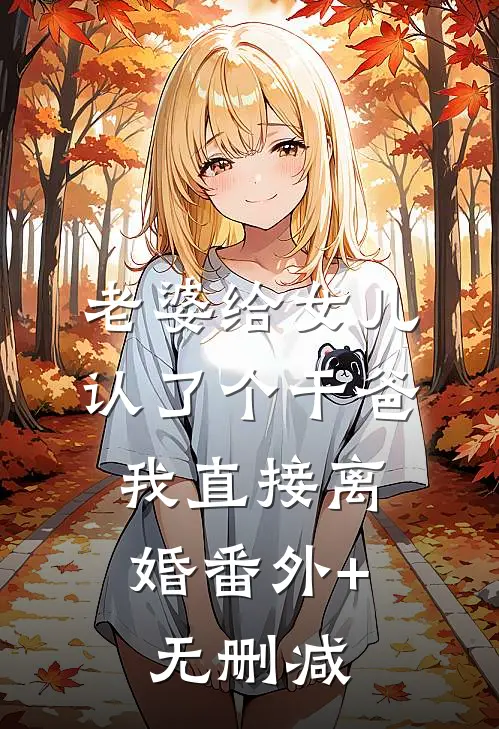 老婆给女儿认了个干爸，我直接离婚番外+无删减