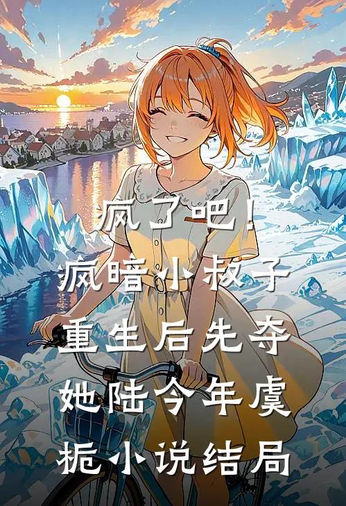 疯了吧！疯暗小叔子重生后先夺她陆今年虞栀小说结局