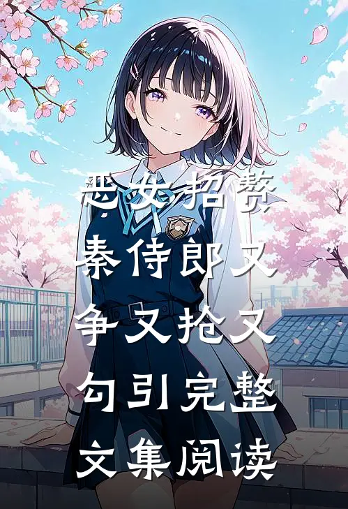 恶女招赘：秦侍郎又争又抢又勾引完整文集阅读