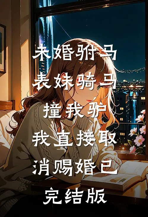 未婚驸马表妹骑马撞我驴，我直接取消赐婚已完结版
