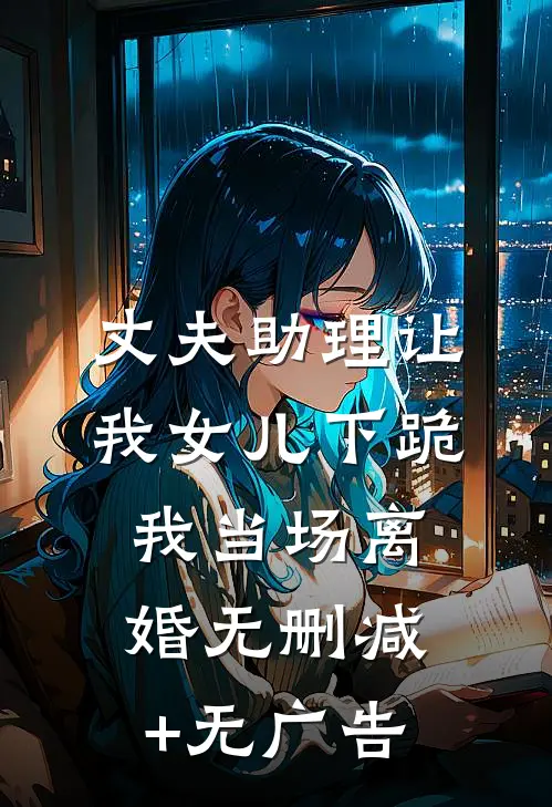 丈夫助理让我女儿下跪，我当场离婚无删减+无广告