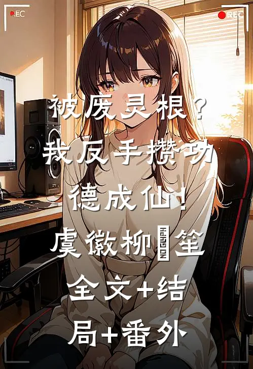 被废灵根？我反手攒功德成仙！虞徽柳筎笙全文+结局+番外