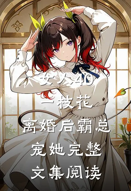 女人40一枝花，离婚后霸总宠她完整文集阅读