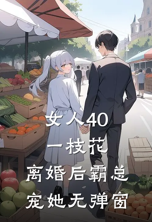 女人40一枝花，离婚后霸总宠她无弹窗
