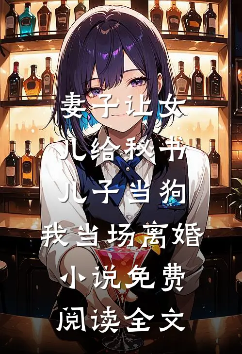 妻子让女儿给秘书儿子当狗，我当场离婚小说免费阅读全文
