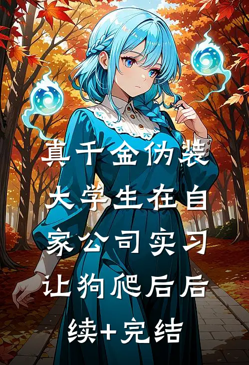 真千金伪装大学生在自家公司实习让狗爬后后续+完结
