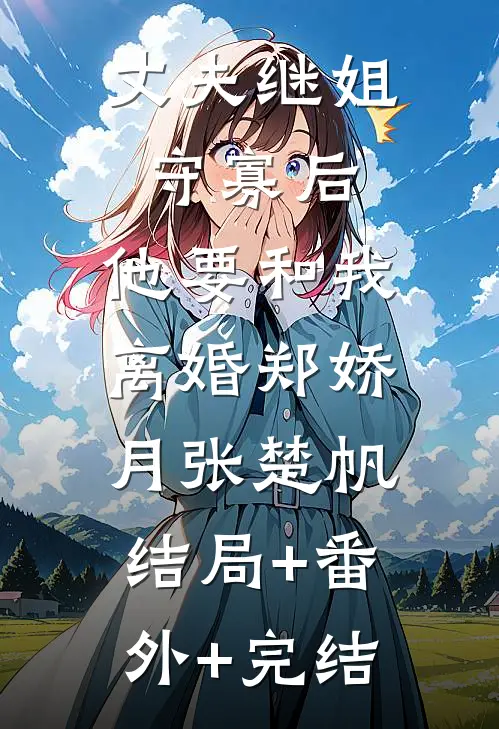 丈夫继姐守寡后，他要和我离婚郑娇月张楚帆:结局+番外+完结