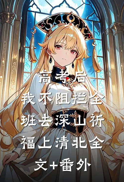 高考后，我不阻拦全班去深山祈福上清北全文+番外