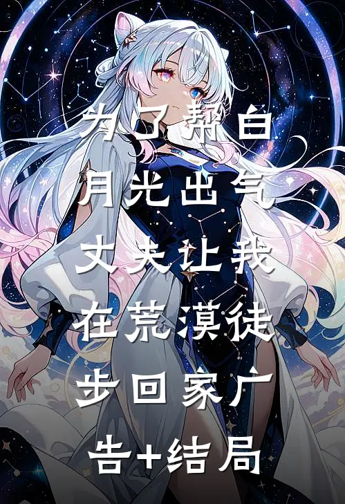 为了帮白月光出气，丈夫让我在荒漠徒步回家广告+结局