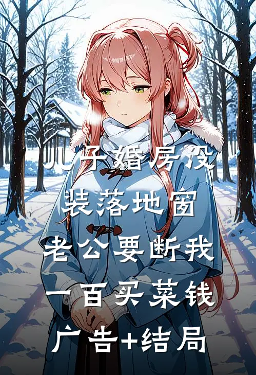 儿子婚房没装落地窗，老公要断我一百买菜钱广告+结局