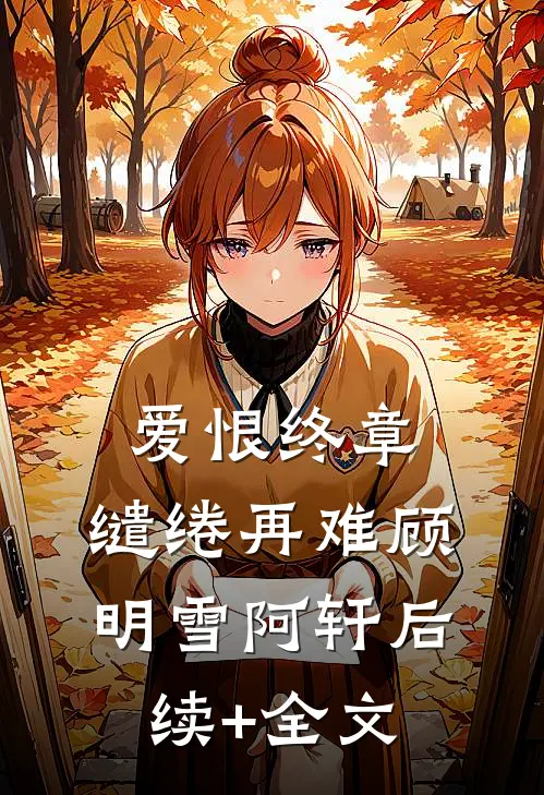 爱恨终章，缱绻再难顾明雪阿轩后续+全文