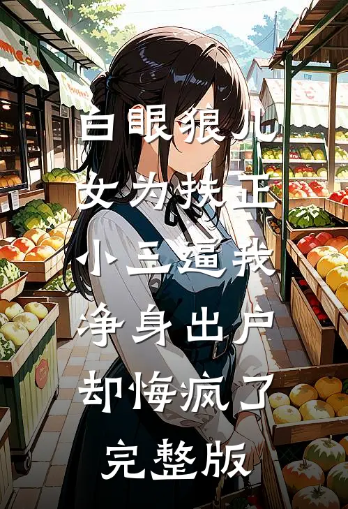 白眼狼儿女为扶正小三逼我净身出户，却悔疯了完整版